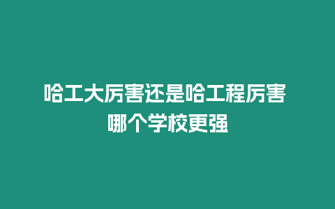 哈工大厲害還是哈工程厲害 哪個學(xué)校更強(qiáng)