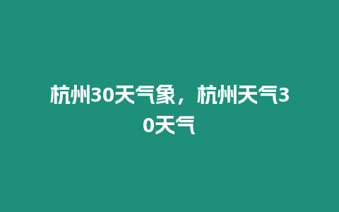 杭州30天氣象，杭州天氣30天氣