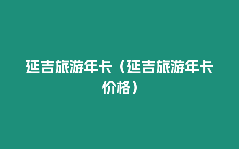 延吉旅游年卡（延吉旅游年卡價格）