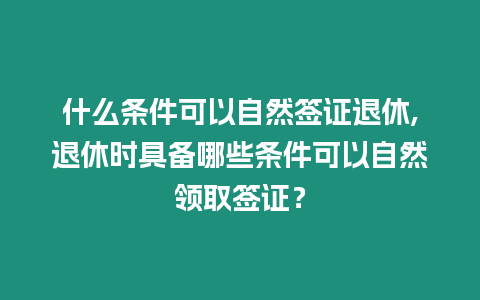 什么條件可以自然簽證退休,退休時具備哪些條件可以自然領取簽證？