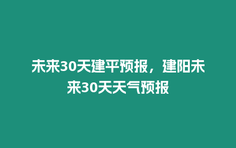 未來30天建平預(yù)報(bào)，建陽未來30天天氣預(yù)報(bào)