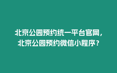 北京公園預約統一平臺官網，北京公園預約微信小程序？