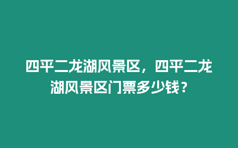 四平二龍湖風景區(qū)，四平二龍湖風景區(qū)門票多少錢？