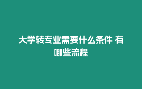 大學轉專業需要什么條件 有哪些流程