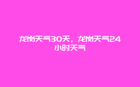 龍崗天氣30天，龍崗天氣24小時天氣