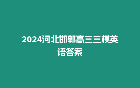 2024河北邯鄲高三三模英語答案