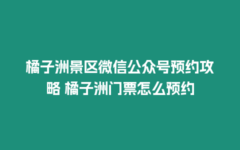 橘子洲景區微信公眾號預約攻略 橘子洲門票怎么預約