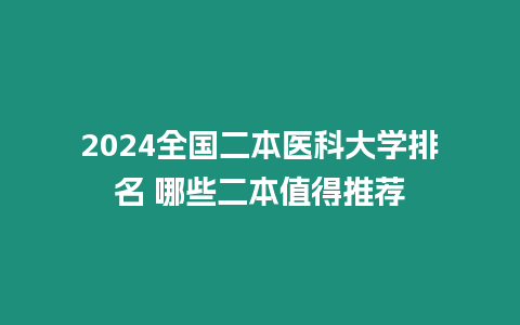 2024全國二本醫科大學排名 哪些二本值得推薦