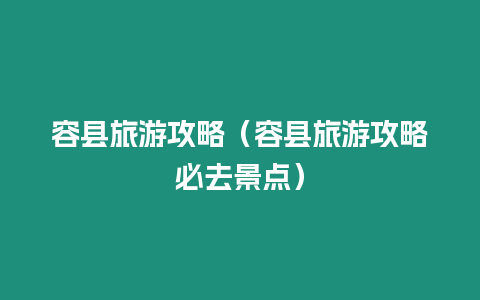 容縣旅游攻略（容縣旅游攻略必去景點(diǎn)）