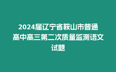 2024屆遼寧省鞍山市普通高中高三第二次質(zhì)量監(jiān)測(cè)語(yǔ)文試題