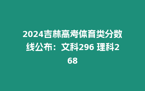 2024吉林高考體育類分數線公布：文科296 理科268