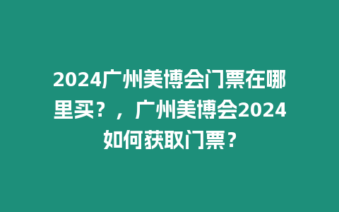 2024廣州美博會門票在哪里買？，廣州美博會2024如何獲取門票？