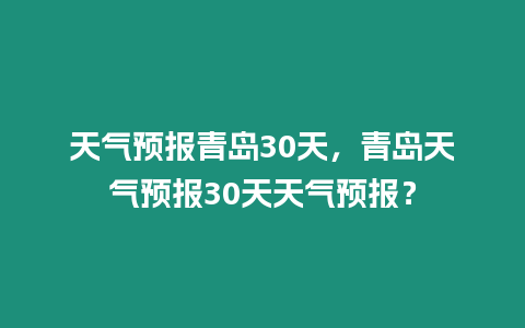 天氣預報青島30天，青島天氣預報30天天氣預報？