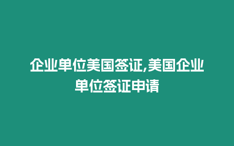 企業單位美國簽證,美國企業單位簽證申請