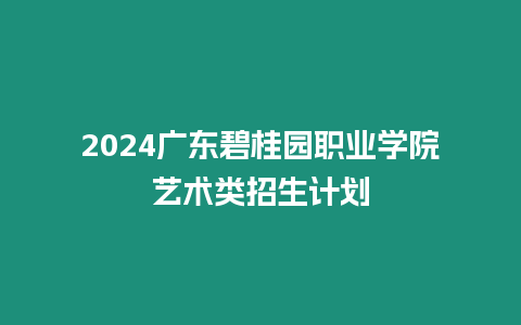 2024廣東碧桂園職業(yè)學(xué)院藝術(shù)類(lèi)招生計(jì)劃