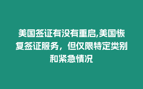 美國簽證有沒有重啟,美國恢復(fù)簽證服務(wù)，但僅限特定類別和緊急情況