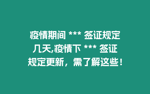 疫情期間 *** 簽證規定幾天,疫情下 *** 簽證規定更新，需了解這些！