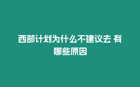 西部計劃為什么不建議去 有哪些原因