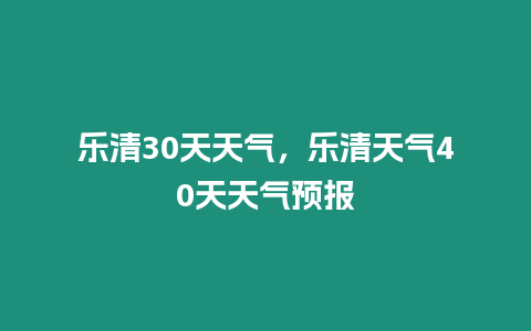 樂清30天天氣，樂清天氣40天天氣預報