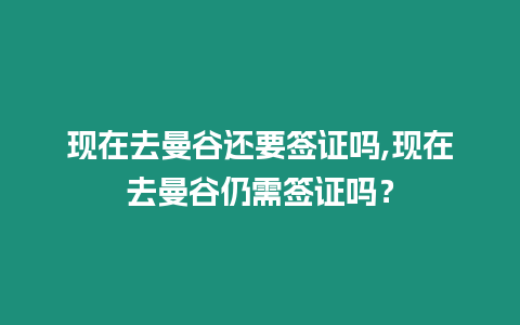 現在去曼谷還要簽證嗎,現在去曼谷仍需簽證嗎？