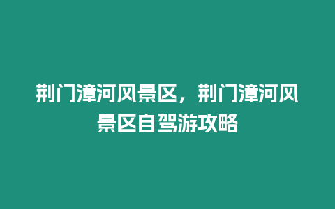 荊門漳河風景區，荊門漳河風景區自駕游攻略