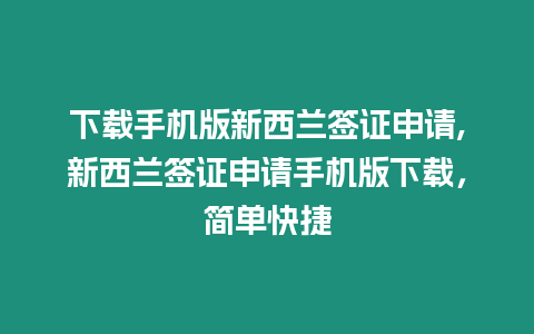 下載手機版新西蘭簽證申請,新西蘭簽證申請手機版下載，簡單快捷