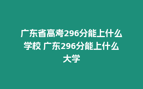 廣東省高考296分能上什么學校 廣東296分能上什么大學