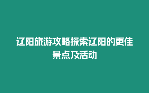 遼陽旅游攻略探索遼陽的更佳景點(diǎn)及活動(dòng)