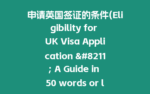 申請(qǐng)英國(guó)簽證的條件(Eligibility for UK Visa Application – A Guide in 50 words or less)