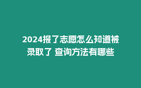 2024報了志愿怎么知道被錄取了 查詢方法有哪些