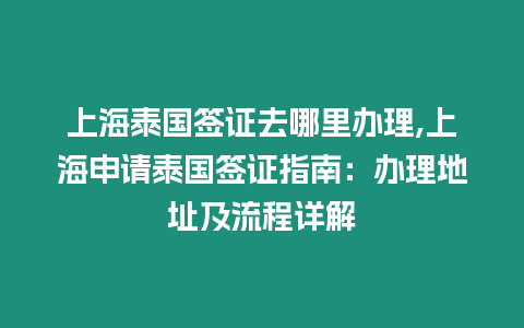 上海泰國簽證去哪里辦理,上海申請泰國簽證指南：辦理地址及流程詳解