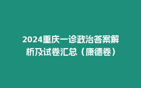 2024重慶一診政治答案解析及試卷匯總（康德卷）