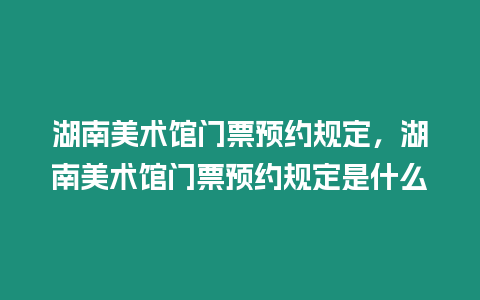 湖南美術館門票預約規定，湖南美術館門票預約規定是什么