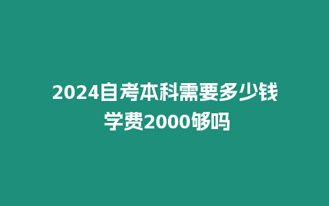 2024自考本科需要多少錢 學費2000夠嗎