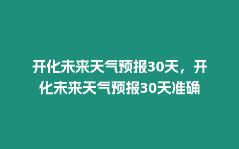 開化未來天氣預報30天，開化未來天氣預報30天準確