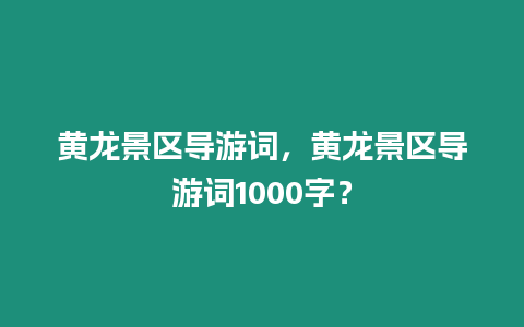 黃龍景區(qū)導(dǎo)游詞，黃龍景區(qū)導(dǎo)游詞1000字？