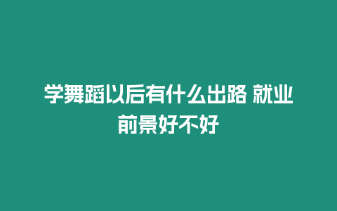 學(xué)舞蹈以后有什么出路 就業(yè)前景好不好