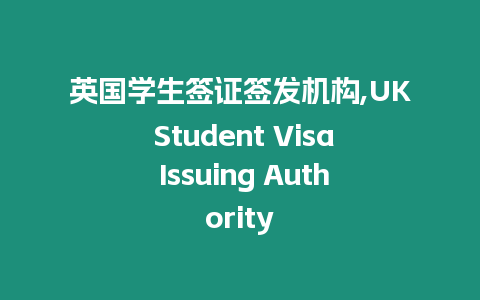 英國學生簽證簽發機構,UK Student Visa Issuing Authority