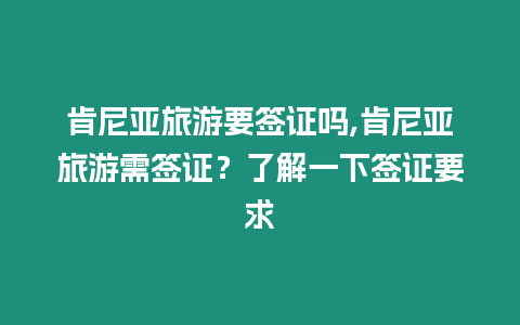 肯尼亞旅游要簽證嗎,肯尼亞旅游需簽證？了解一下簽證要求