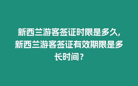 新西蘭游客簽證時限是多久,新西蘭游客簽證有效期限是多長時間？