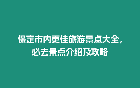 保定市內(nèi)更佳旅游景點(diǎn)大全，必去景點(diǎn)介紹及攻略