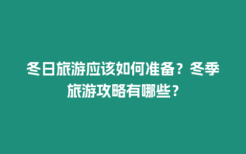 冬日旅游應該如何準備？冬季旅游攻略有哪些？