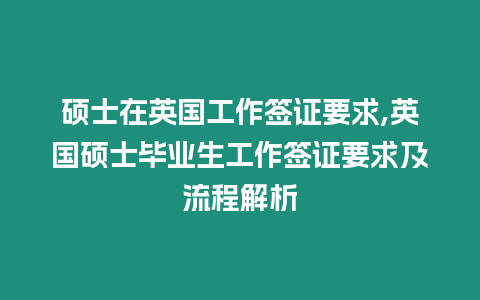 碩士在英國工作簽證要求,英國碩士畢業生工作簽證要求及流程解析