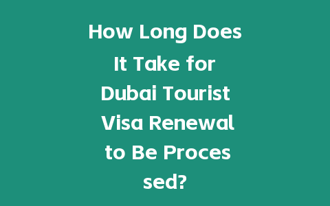 How Long Does It Take for Dubai Tourist Visa Renewal to Be Processed?