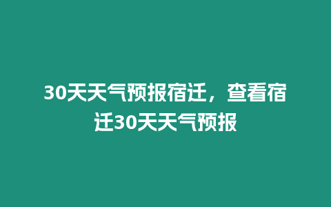 30天天氣預(yù)報(bào)宿遷，查看宿遷30天天氣預(yù)報(bào)