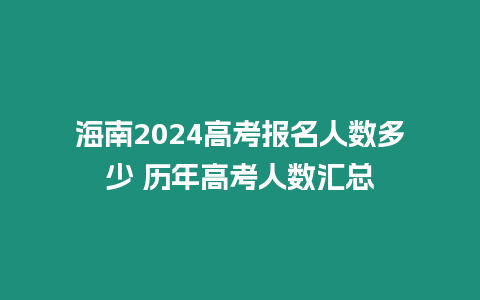 海南2024高考報名人數多少 歷年高考人數匯總