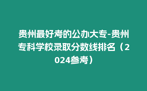 貴州最好考的公辦大專-貴州專科學(xué)校錄取分數(shù)線排名（2024參考）