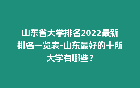 山東省大學排名2022最新排名一覽表-山東最好的十所大學有哪些？