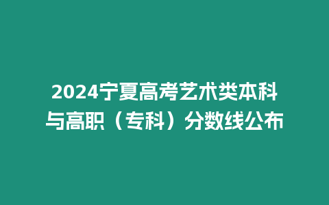 2024寧夏高考藝術類本科與高職（專科）分數線公布