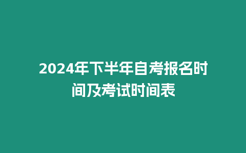 2024年下半年自考報名時間及考試時間表